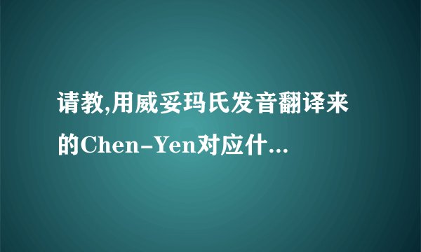 请教,用威妥玛氏发音翻译来的Chen-Yen对应什么中文名字?