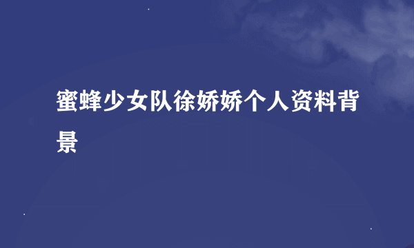 蜜蜂少女队徐娇娇个人资料背景