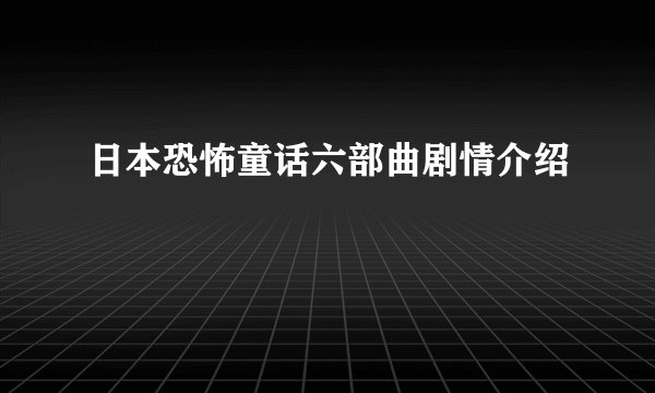 日本恐怖童话六部曲剧情介绍