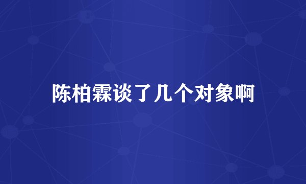 陈柏霖谈了几个对象啊