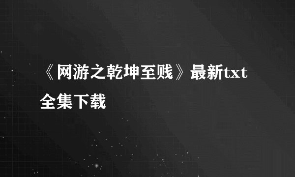 《网游之乾坤至贱》最新txt全集下载