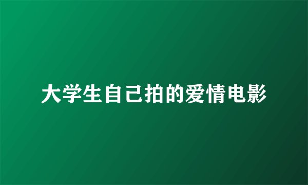 大学生自己拍的爱情电影