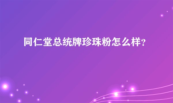 同仁堂总统牌珍珠粉怎么样？