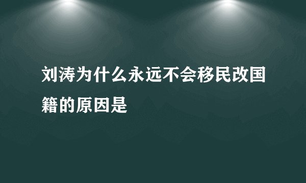 刘涛为什么永远不会移民改国籍的原因是