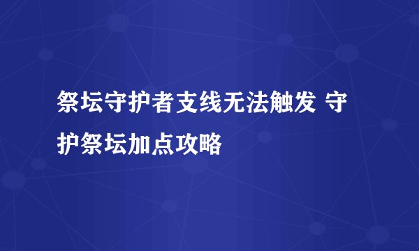 祭坛守护者支线无法触发 守护祭坛加点攻略