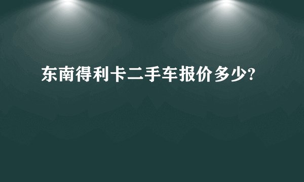 东南得利卡二手车报价多少?