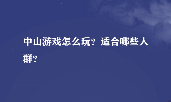 中山游戏怎么玩？适合哪些人群？