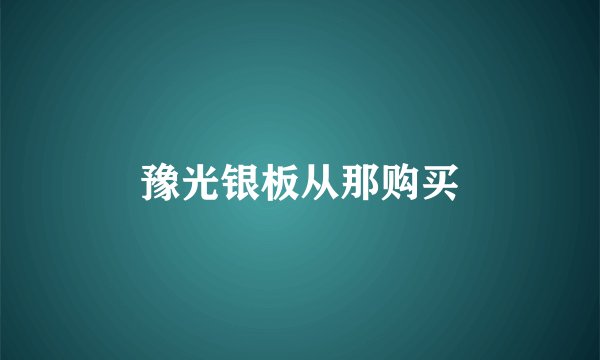 豫光银板从那购买