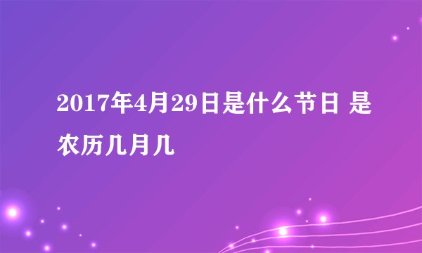 2017年4月29日是什么节日 是农历几月几