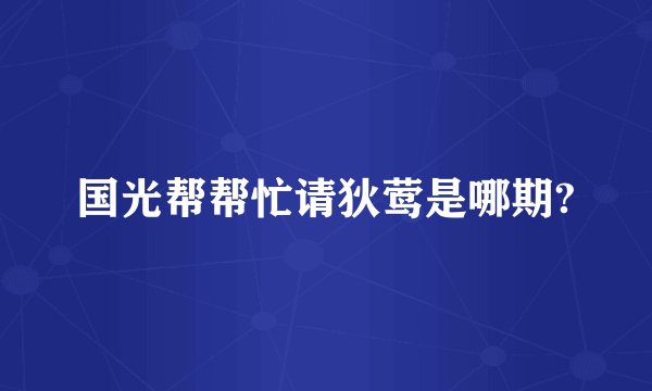 国光帮帮忙请狄莺是哪期?