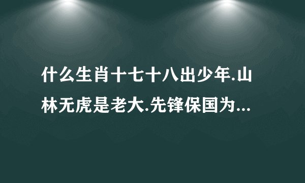 什么生肖十七十八出少年.山林无虎是老大.先锋保国为家园.五七扬帆二四...