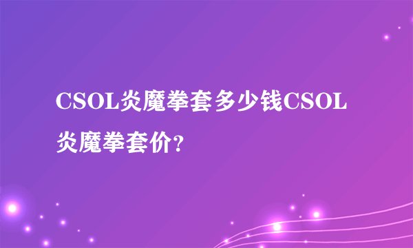 CSOL炎魔拳套多少钱CSOL炎魔拳套价？