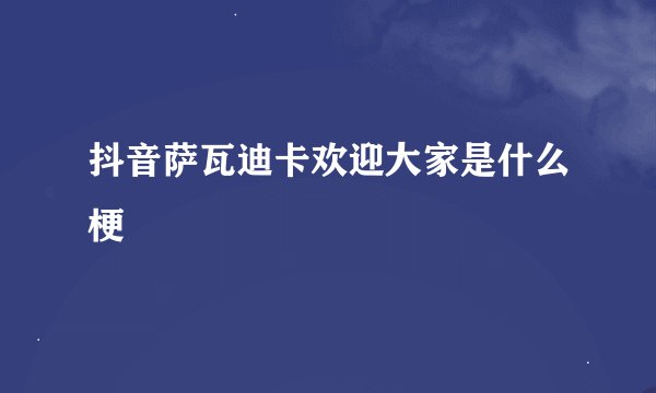 抖音萨瓦迪卡欢迎大家是什么梗