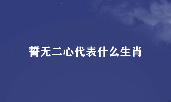 誓无二心代表什么生肖