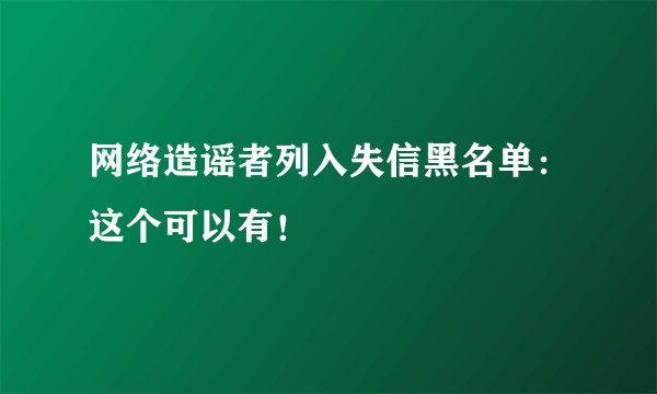 网络造谣者列入失信黑名单：这个可以有！