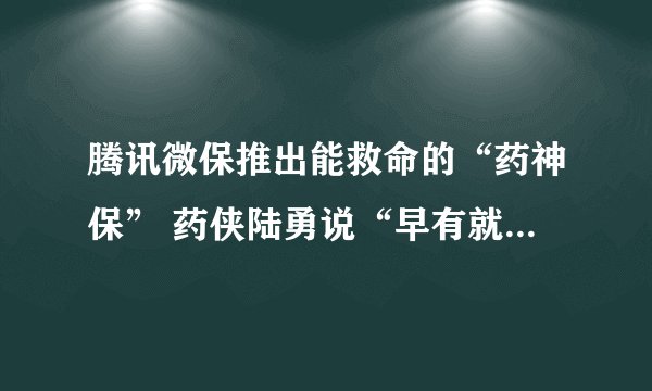 腾讯微保推出能救命的“药神保” 药侠陆勇说“早有就好了”！