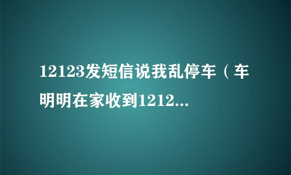 12123发短信说我乱停车（车明明在家收到12123短信说违停）