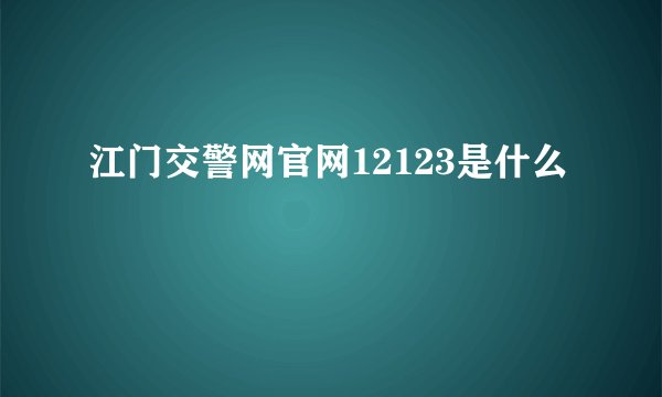 江门交警网官网12123是什么