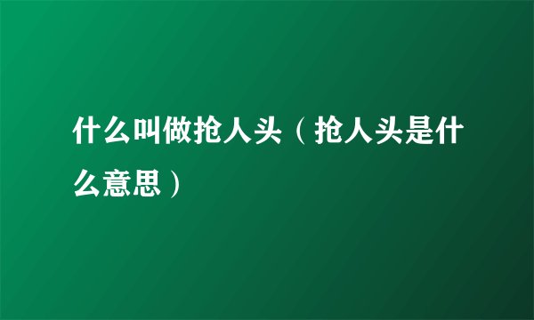 什么叫做抢人头（抢人头是什么意思）