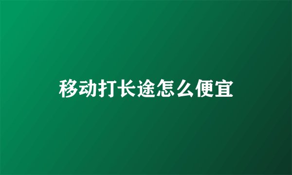 移动打长途怎么便宜