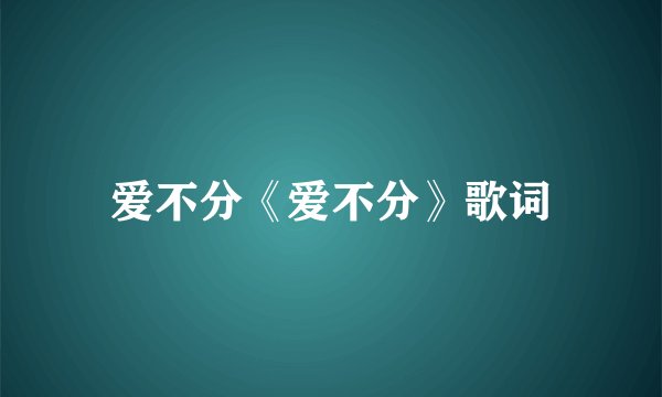 爱不分《爱不分》歌词