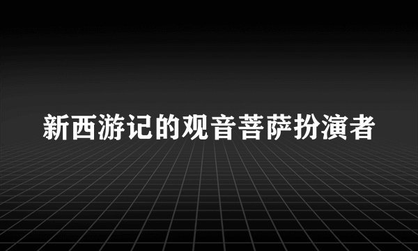 新西游记的观音菩萨扮演者