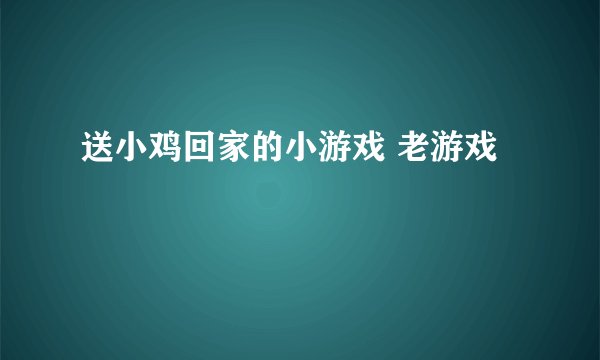 送小鸡回家的小游戏 老游戏