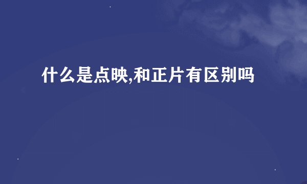 什么是点映,和正片有区别吗