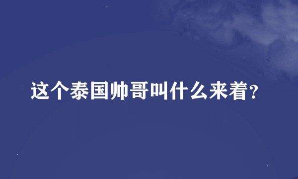 这个泰国帅哥叫什么来着？