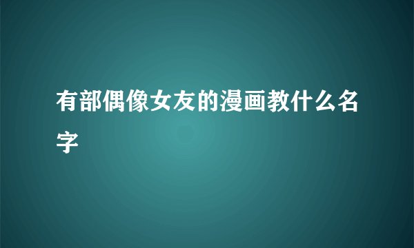 有部偶像女友的漫画教什么名字