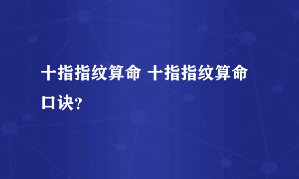 十指指纹算命 十指指纹算命口诀？