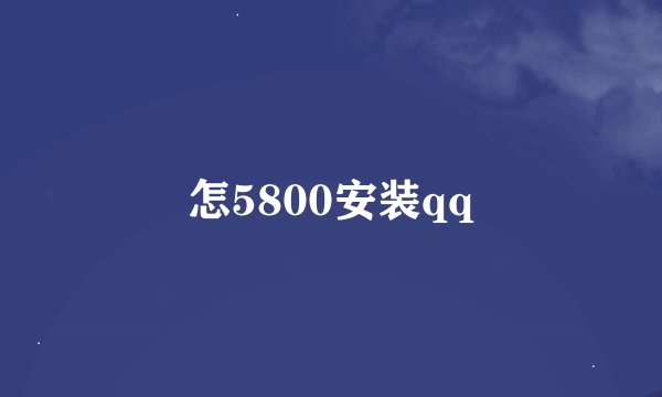 怎5800安装qq