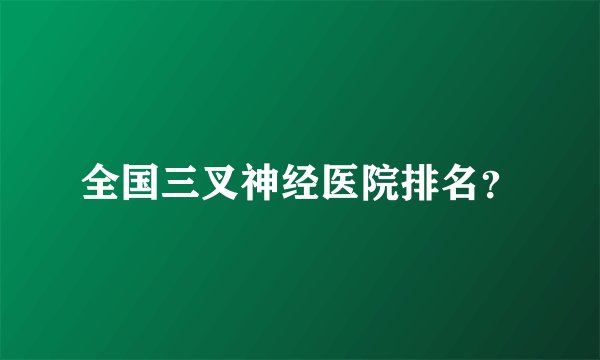 全国三叉神经医院排名？