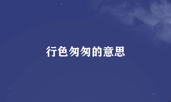 行色匆匆的意思