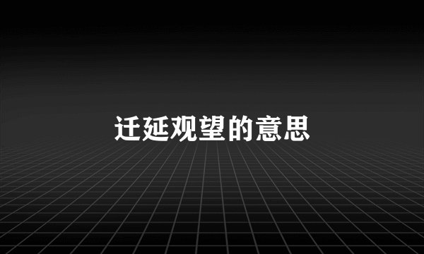 迁延观望的意思