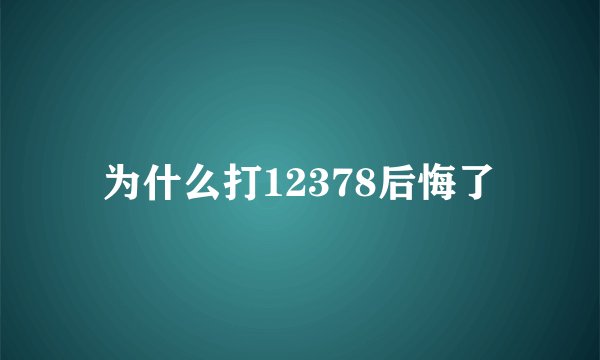 为什么打12378后悔了