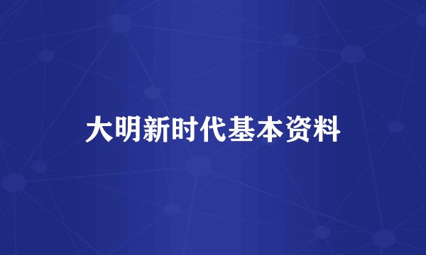 大明新时代基本资料
