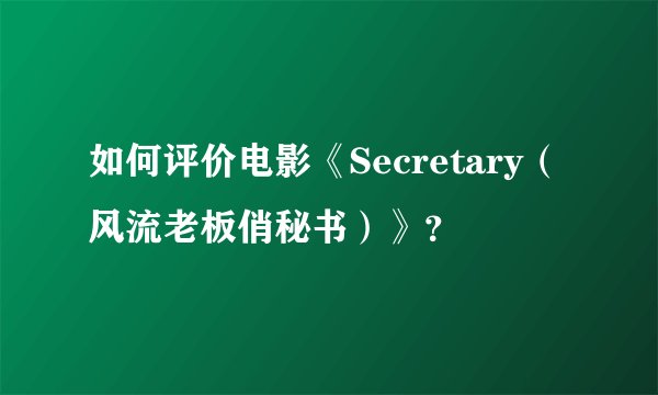如何评价电影《Secretary(风流老板俏秘书)》?