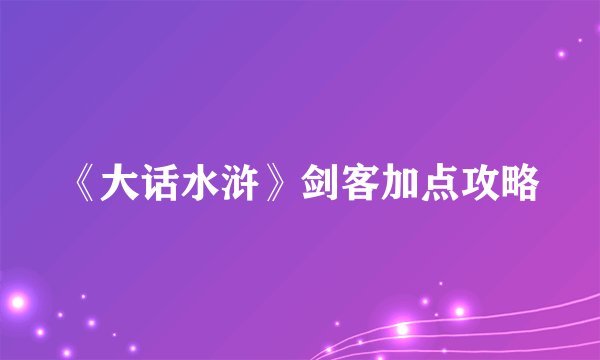 《大话水浒》剑客加点攻略