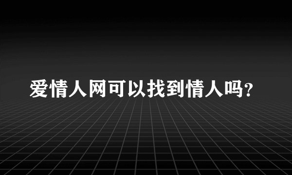 爱情人网可以找到情人吗？