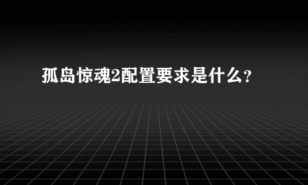 孤岛惊魂2配置要求是什么?