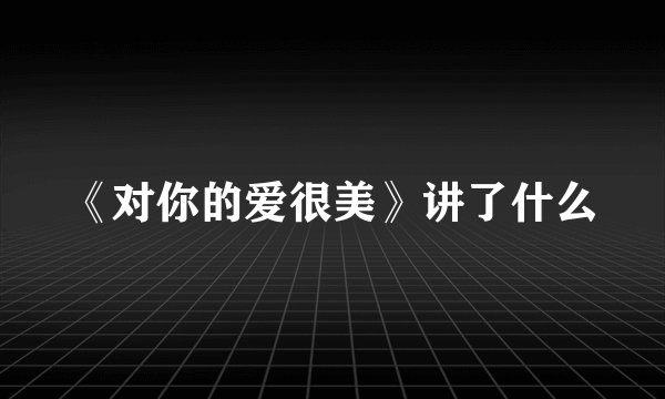《对你的爱很美》讲了什么