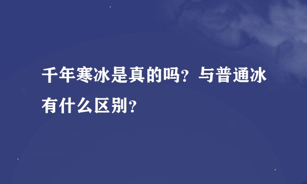 千年寒冰是真的吗？与普通冰有什么区别？