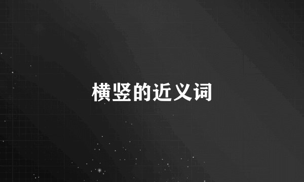 横竖的近义词