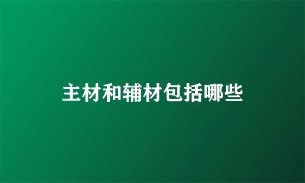 主材和辅材包括哪些