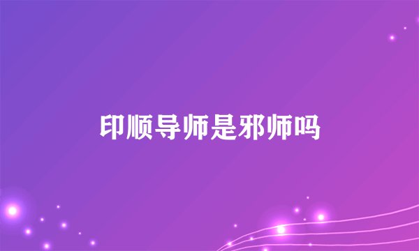 印顺导师是邪师吗