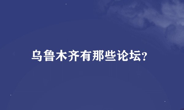 乌鲁木齐有那些论坛？