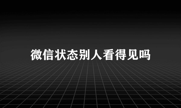微信状态别人看得见吗