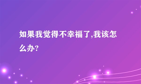 如果我觉得不幸福了,我该怎么办?
