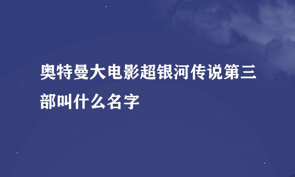 奥特曼大电影超银河传说第三部叫什么名字